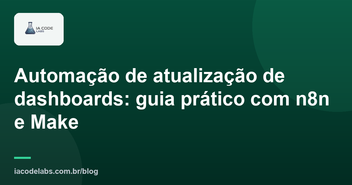 Automação de atualização de dashboards: guia prático com n8n e Make