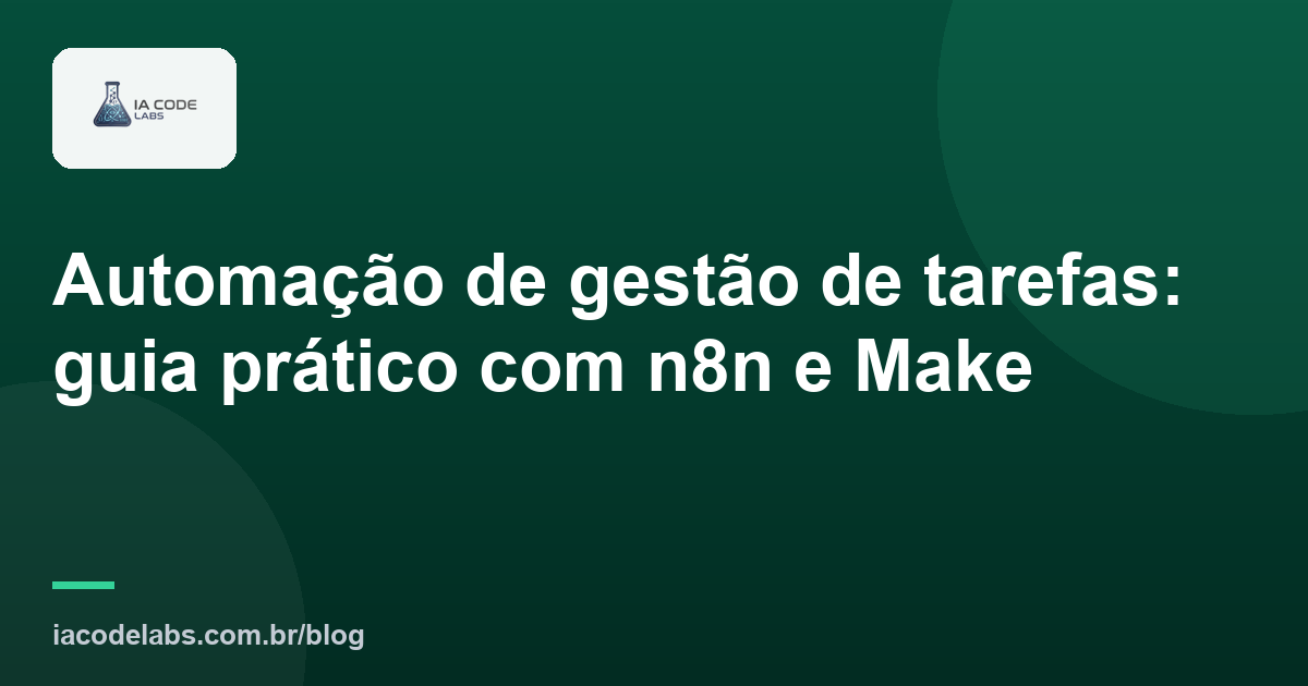 Automação de gestão de tarefas: guia prático com n8n e Make