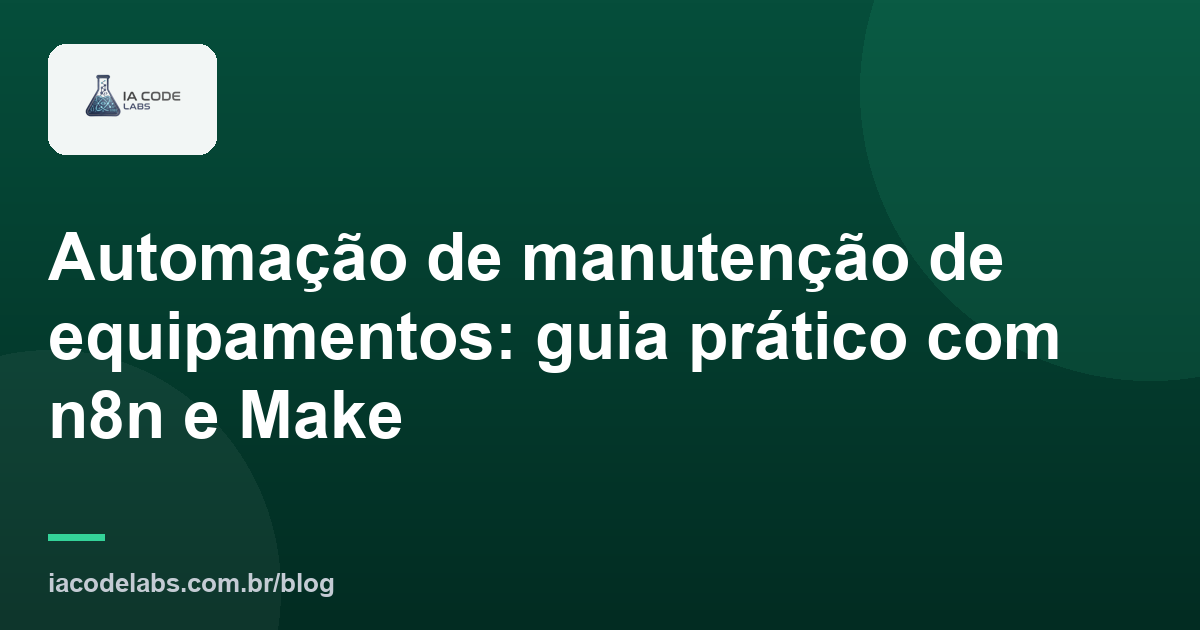 Automação de manutenção de equipamentos: guia prático com n8n e Make