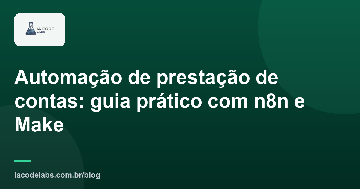 Automação de prestação de contas: guia prático com n8n e Make