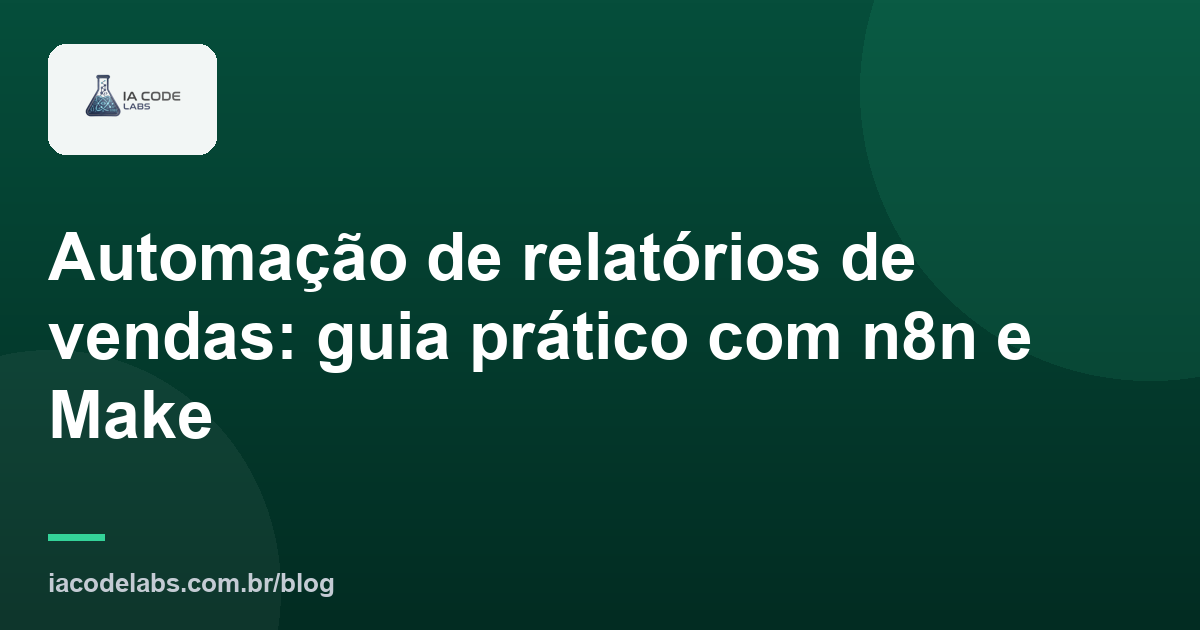 Automação de relatórios de vendas: guia prático com n8n e Make