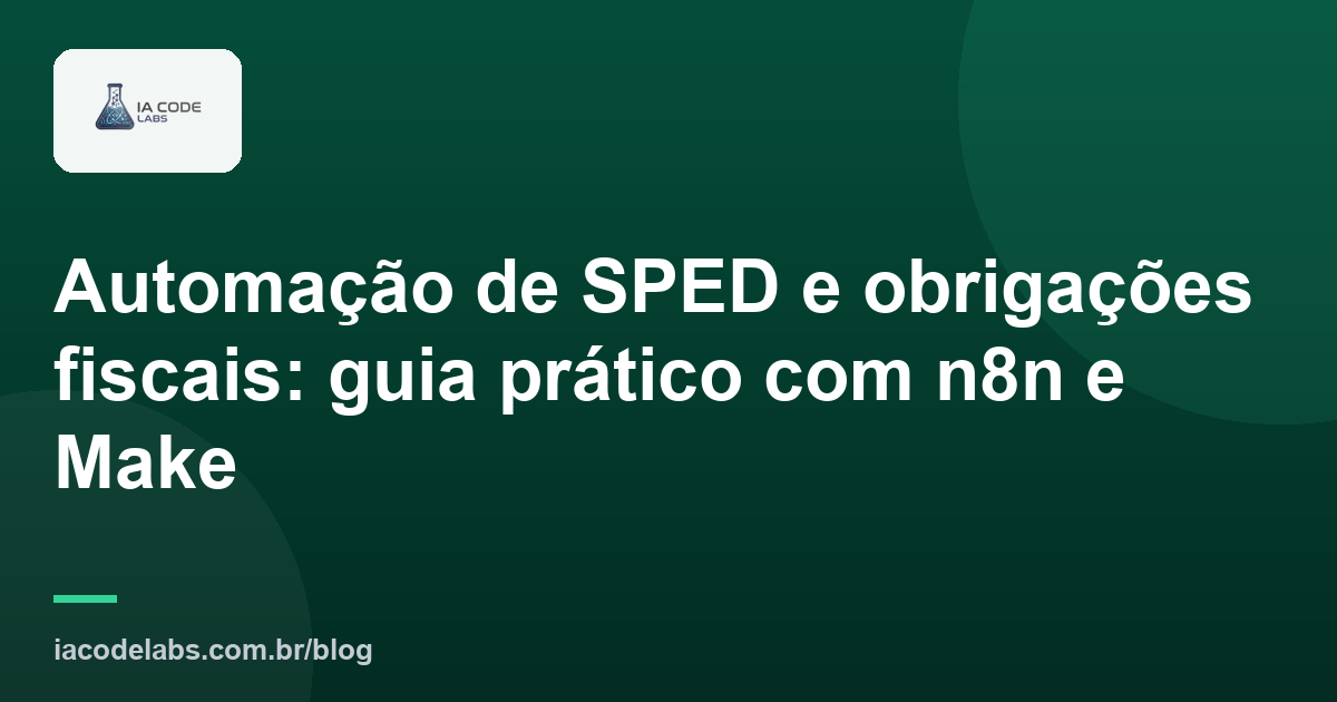 Automação de SPED e obrigações fiscais: guia prático com n8n e Make