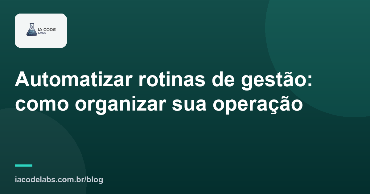 Automatizar rotinas de gestão: como organizar sua operação
