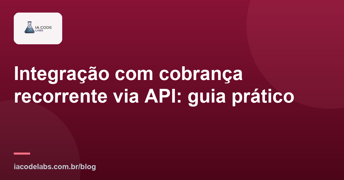 Integração com cobrança recorrente via API: guia prático