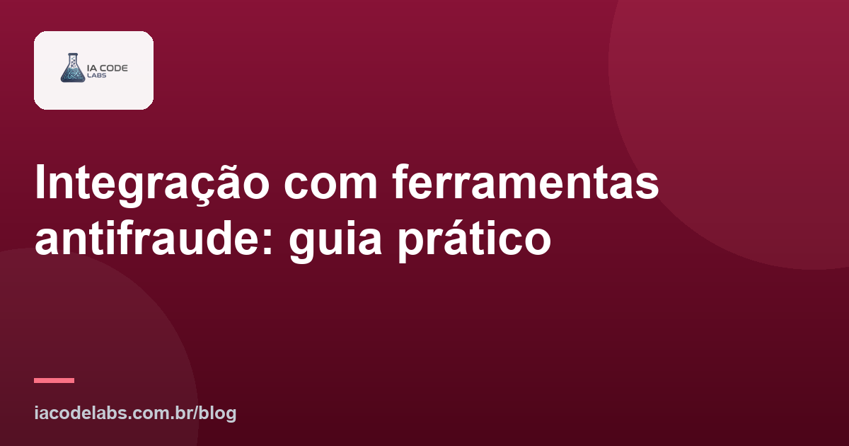 Integração com ferramentas antifraude: guia prático