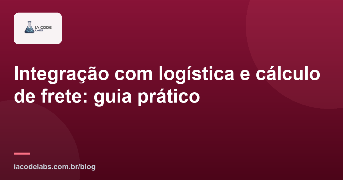 Integração com logística e cálculo de frete: guia prático