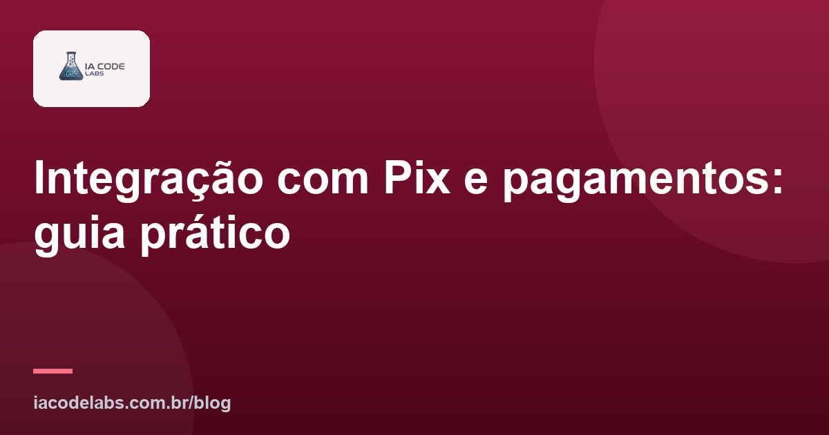 Integração com Pix e pagamentos: guia prático