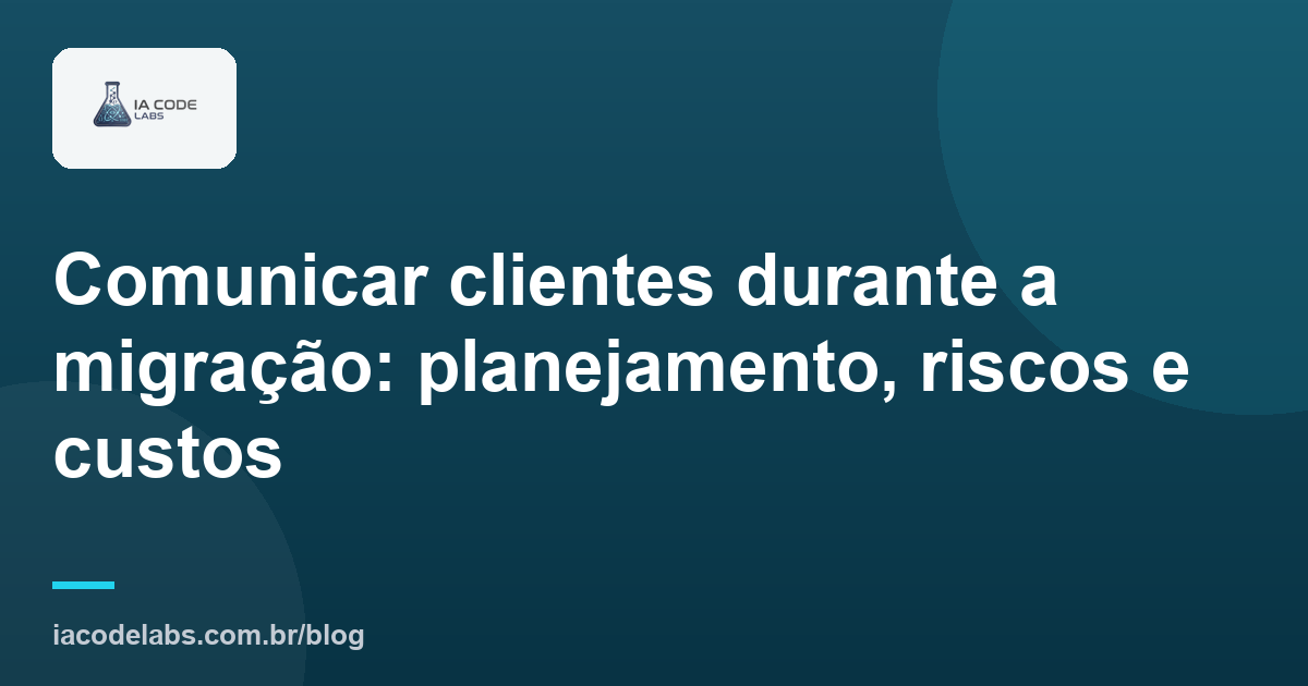 Comunicar clientes durante a migração: planejamento, riscos e custos