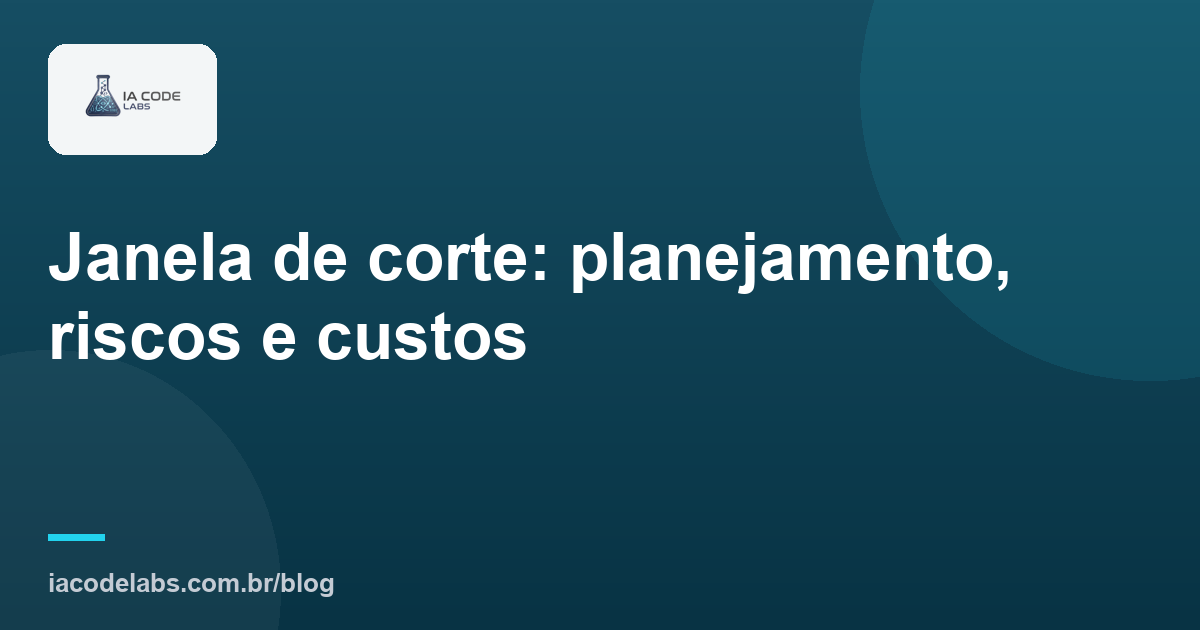 Janela de corte: planejamento, riscos e custos