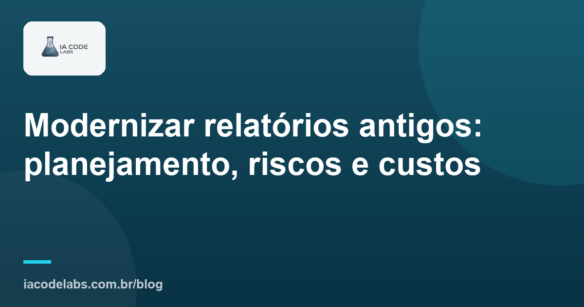 Modernizar relatórios antigos: planejamento, riscos e custos