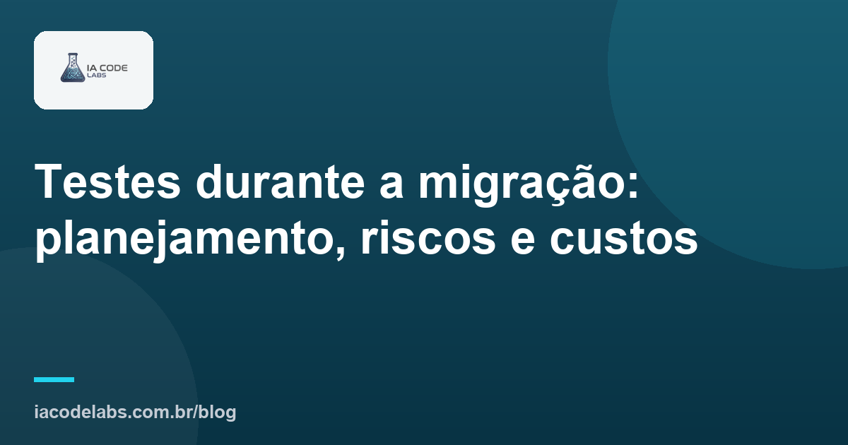 Testes durante a migração: planejamento, riscos e custos