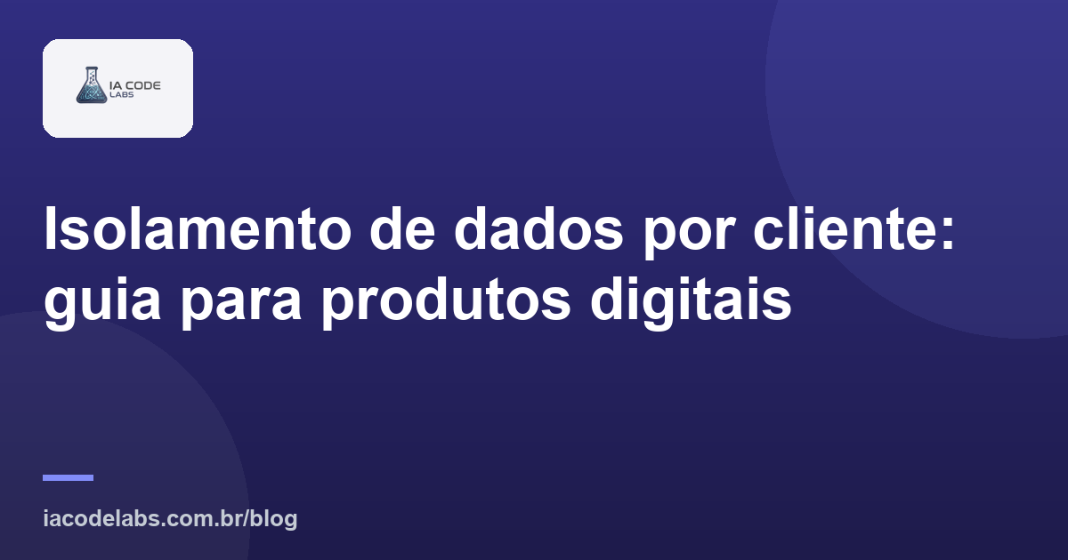 Isolamento de dados por cliente: guia para produtos digitais