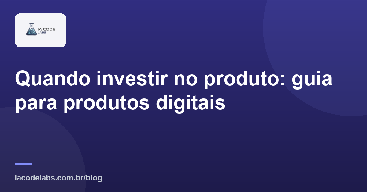 Quando investir no produto: guia para produtos digitais