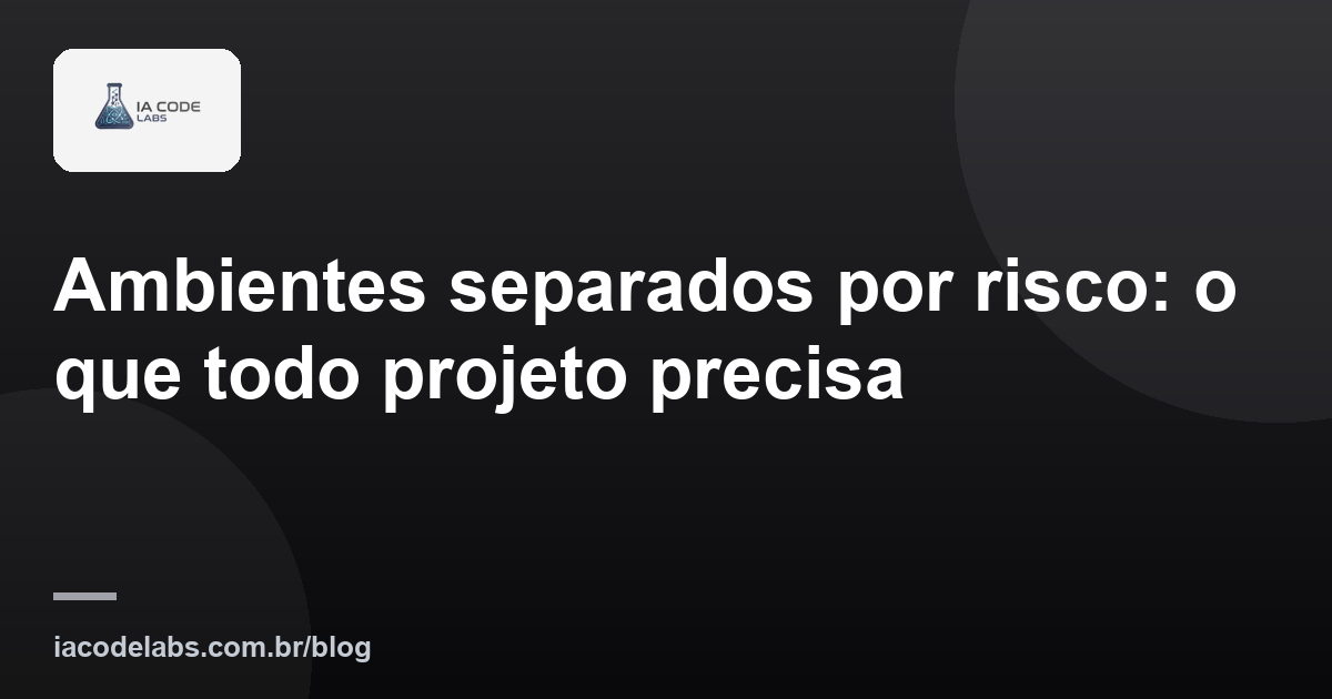 Ambientes separados por risco: o que todo projeto precisa