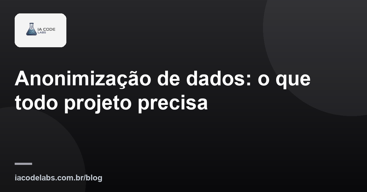 Anonimização de dados: o que todo projeto precisa