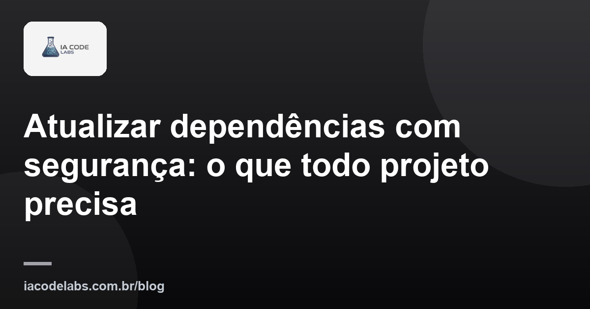 Atualizar dependências com segurança: o que todo projeto precisa