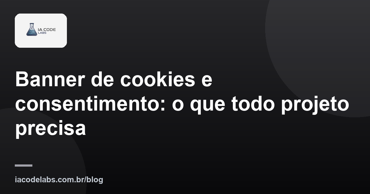 Banner de cookies e consentimento: o que todo projeto precisa