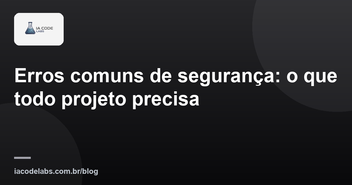 Erros comuns de segurança: o que todo projeto precisa