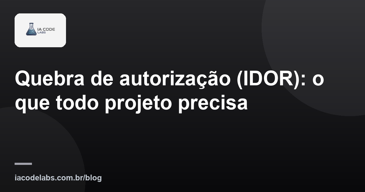 Quebra de autorização (IDOR): o que todo projeto precisa