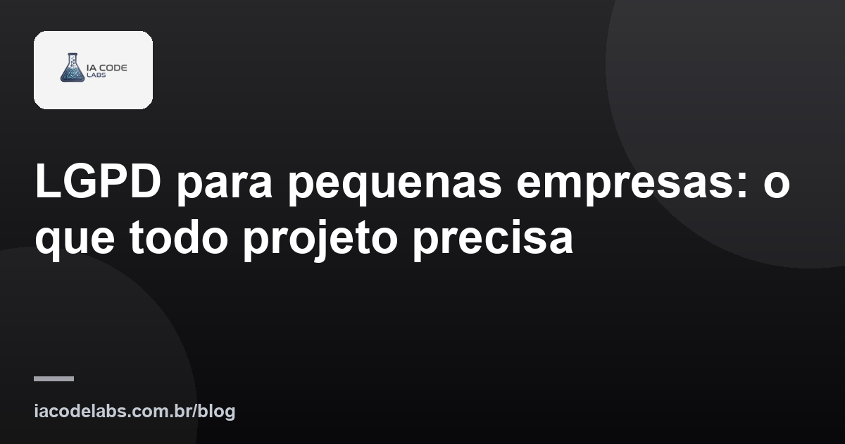 LGPD para pequenas empresas: o que todo projeto precisa
