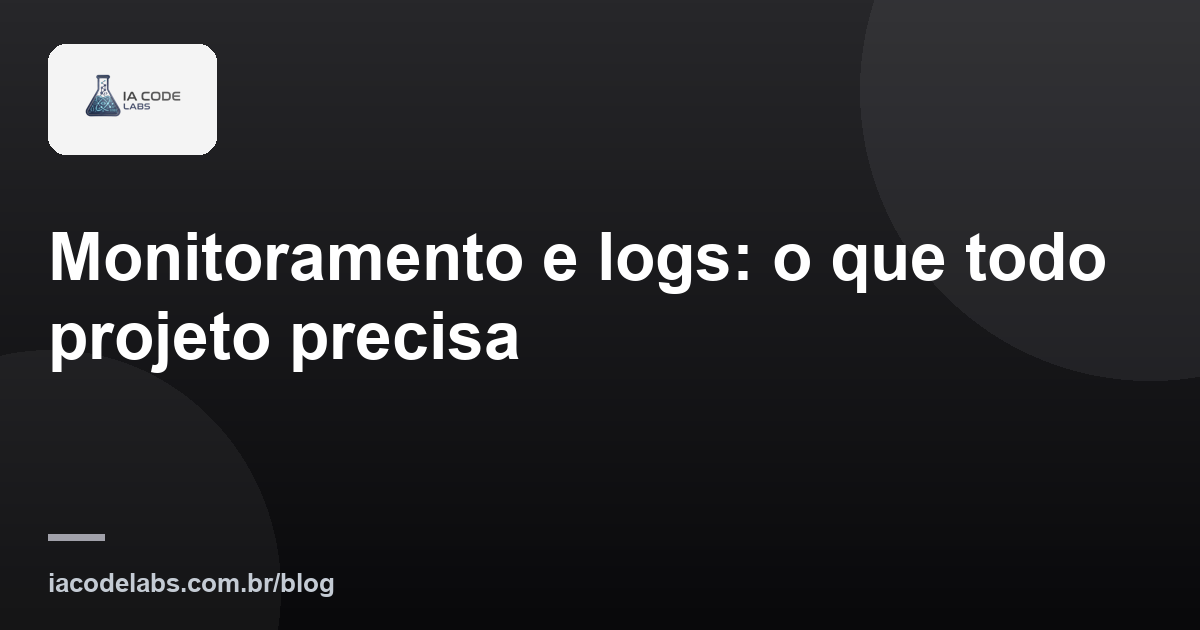 Monitoramento e logs: o que todo projeto precisa