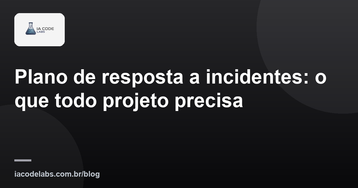 Plano de resposta a incidentes: o que todo projeto precisa