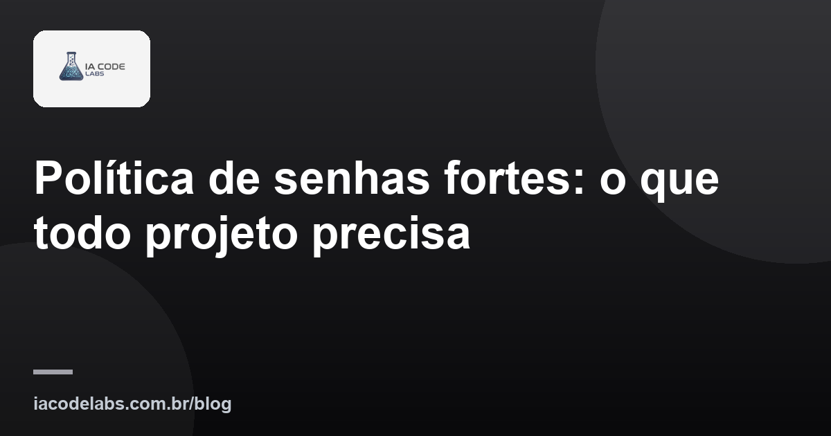 Política de senhas fortes: o que todo projeto precisa