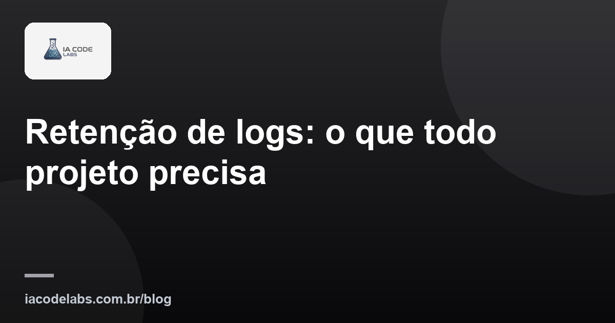 Retenção de logs: o que todo projeto precisa