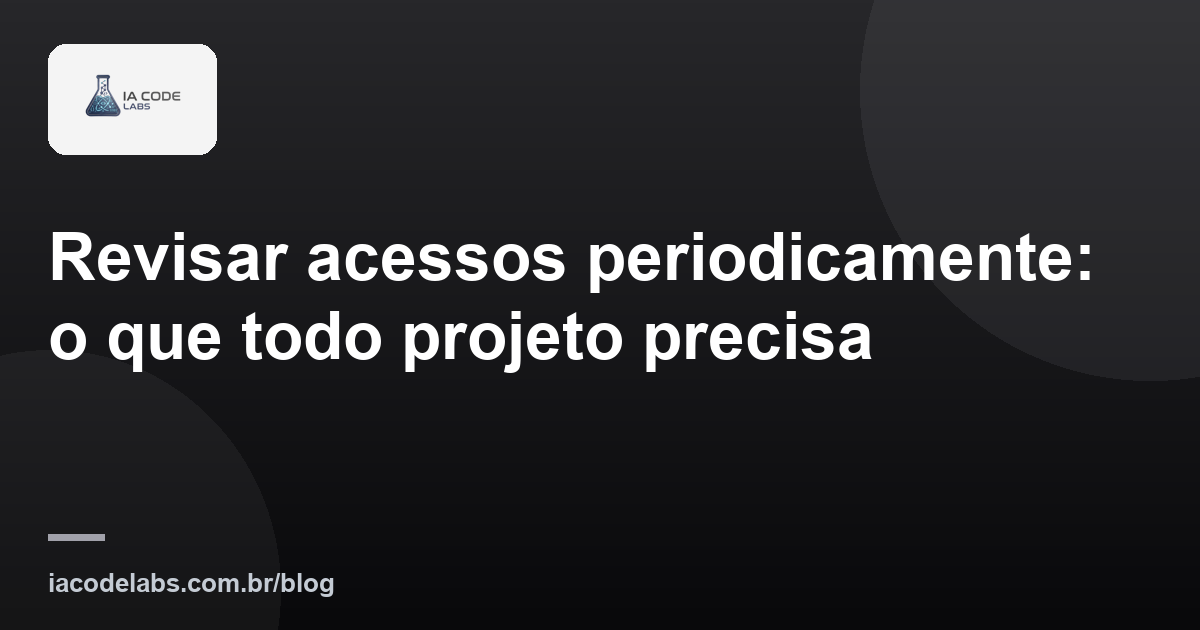 Revisar acessos periodicamente: o que todo projeto precisa