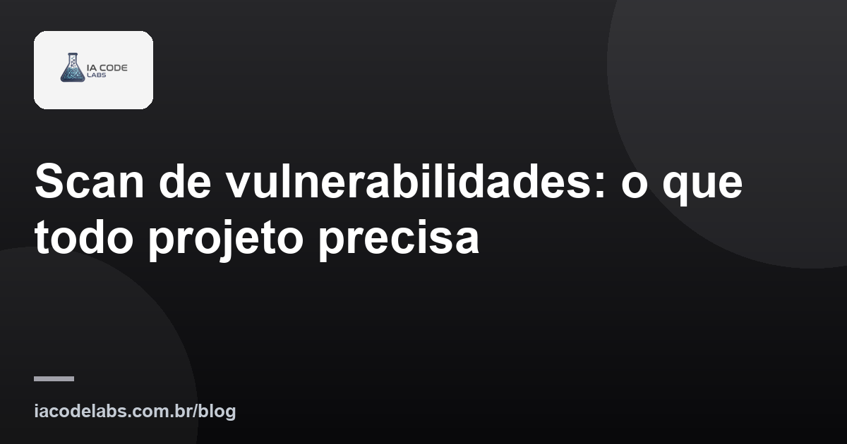 Scan de vulnerabilidades: o que todo projeto precisa