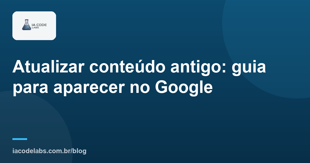 Atualizar conteúdo antigo: guia para aparecer no Google