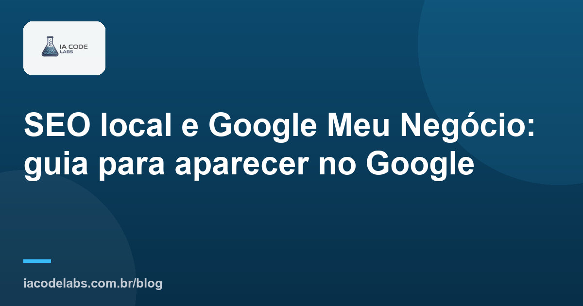 SEO local e Google Meu Negócio: guia para aparecer no Google