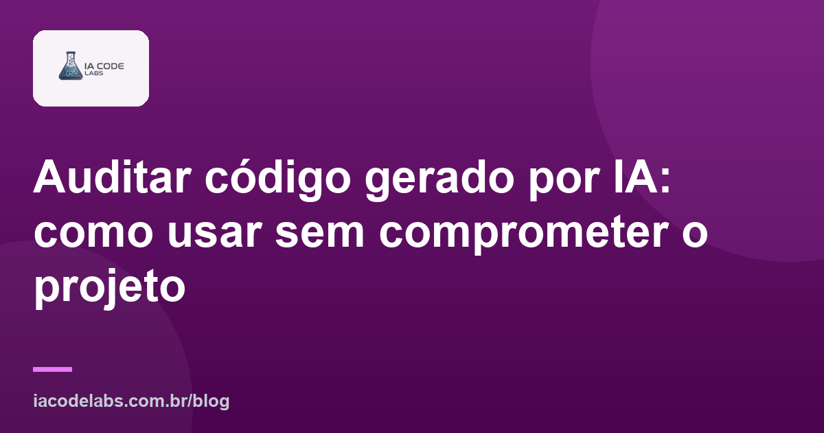 Auditar código gerado por IA: como usar sem comprometer o projeto
