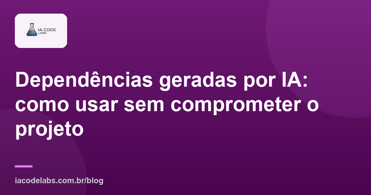 Dependências geradas por IA: como usar sem comprometer o projeto
