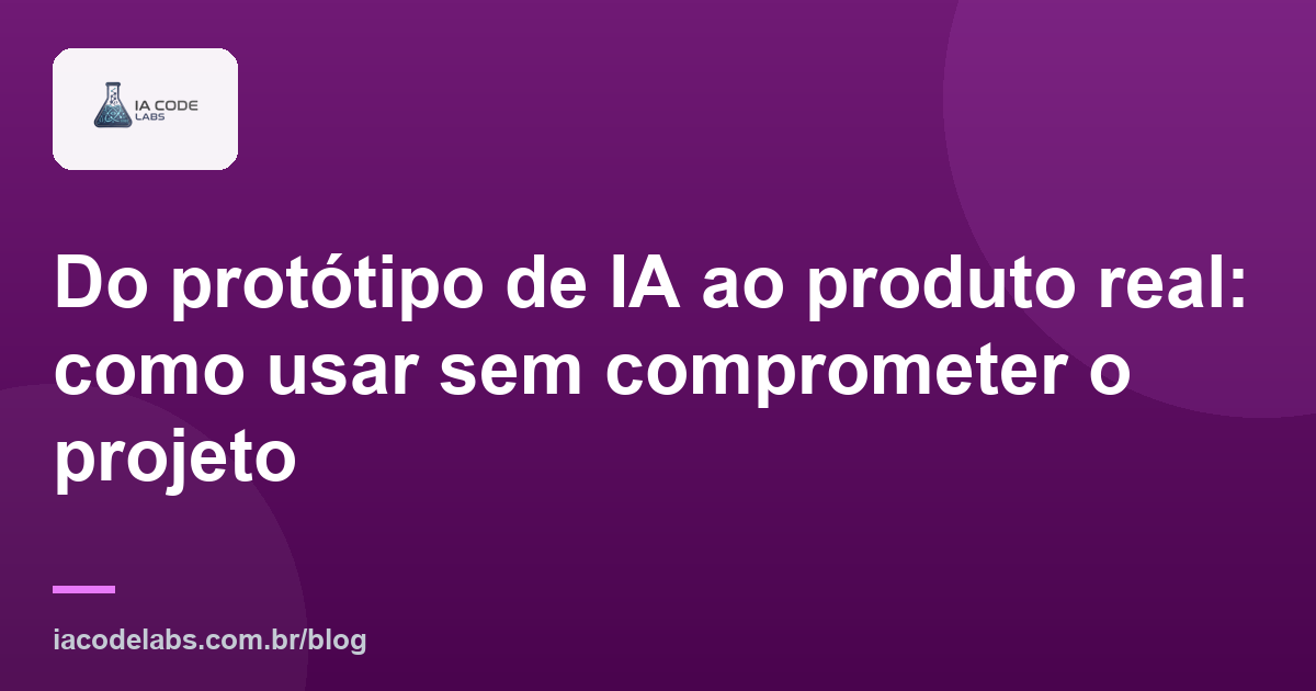 Do protótipo de IA ao produto real: como usar sem comprometer o projeto