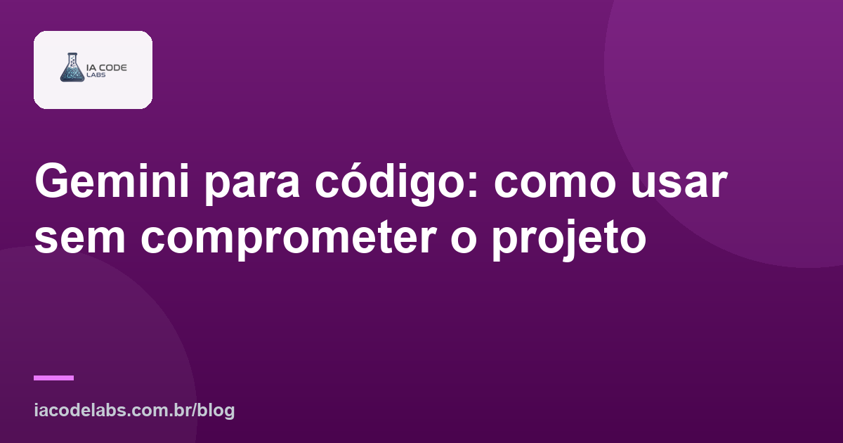 Gemini para código: como usar sem comprometer o projeto