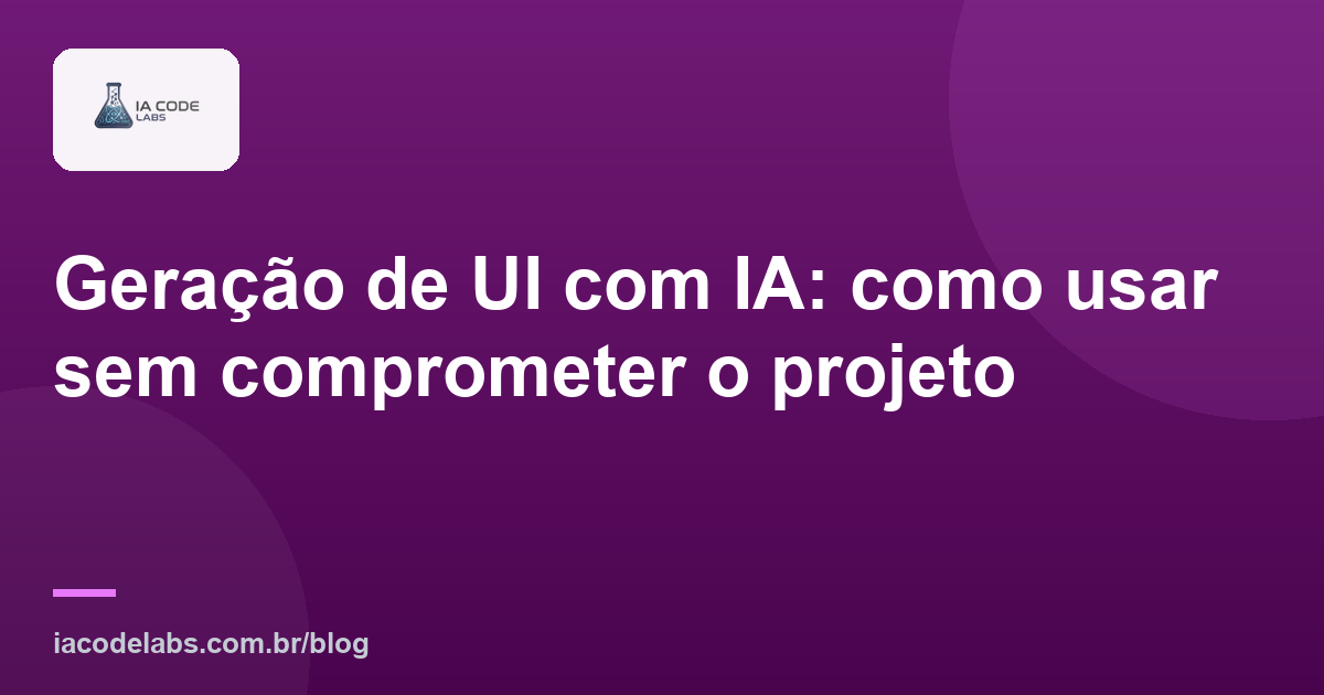 Geração de UI com IA: como usar sem comprometer o projeto