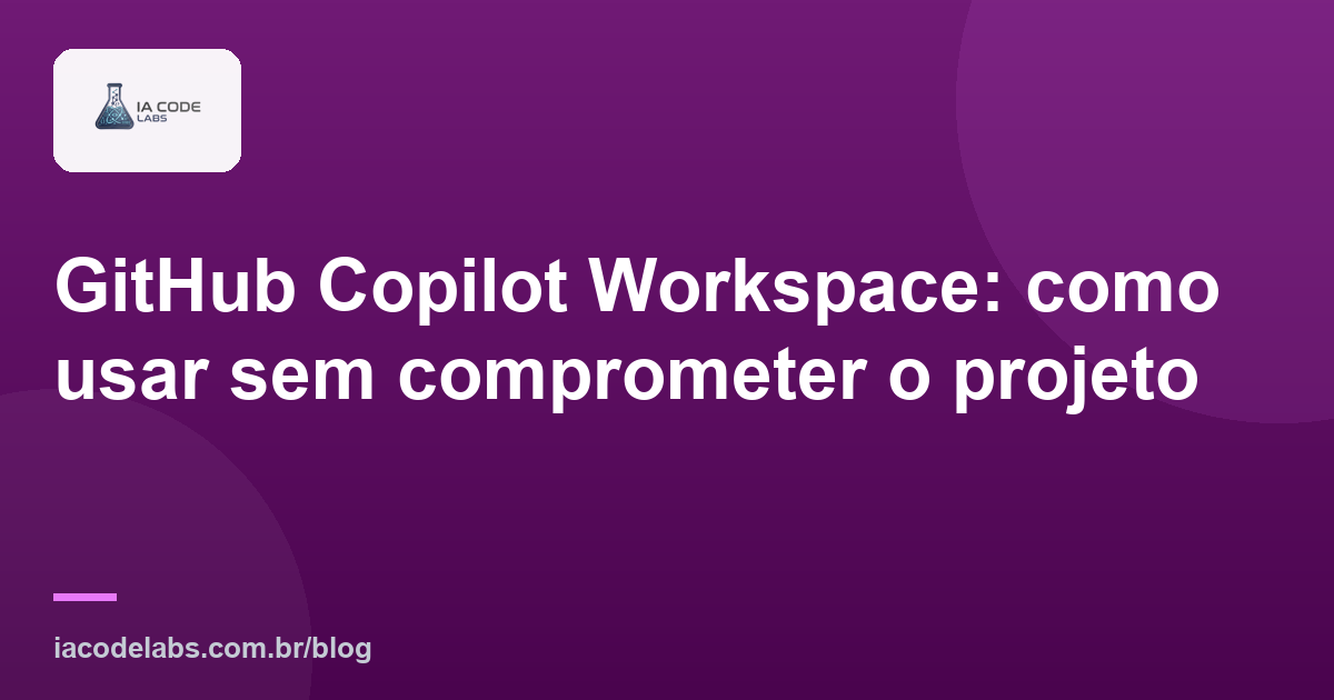 GitHub Copilot Workspace: como usar sem comprometer o projeto