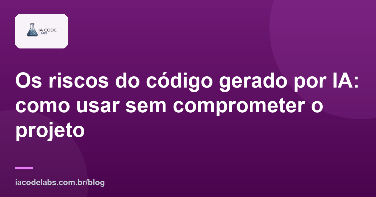 Os riscos do código gerado por IA: como usar sem comprometer o projeto