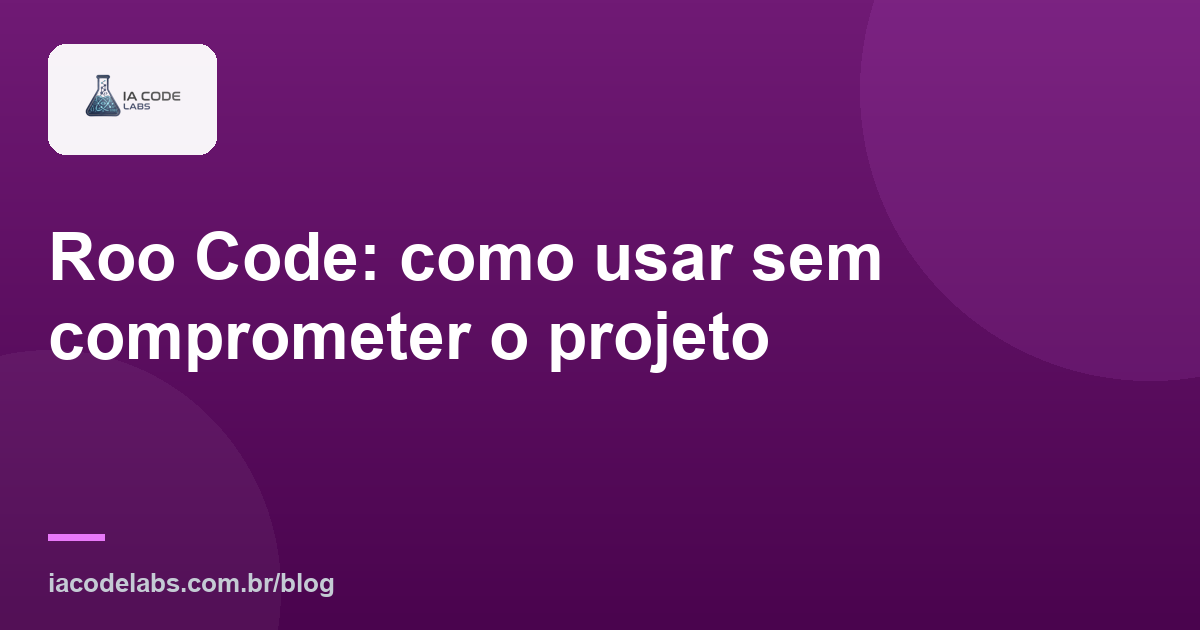 Roo Code: como usar sem comprometer o projeto