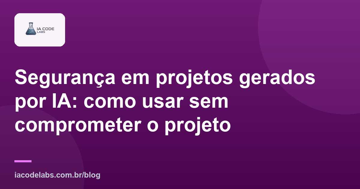 Segurança em projetos gerados por IA: como usar sem comprometer o projeto