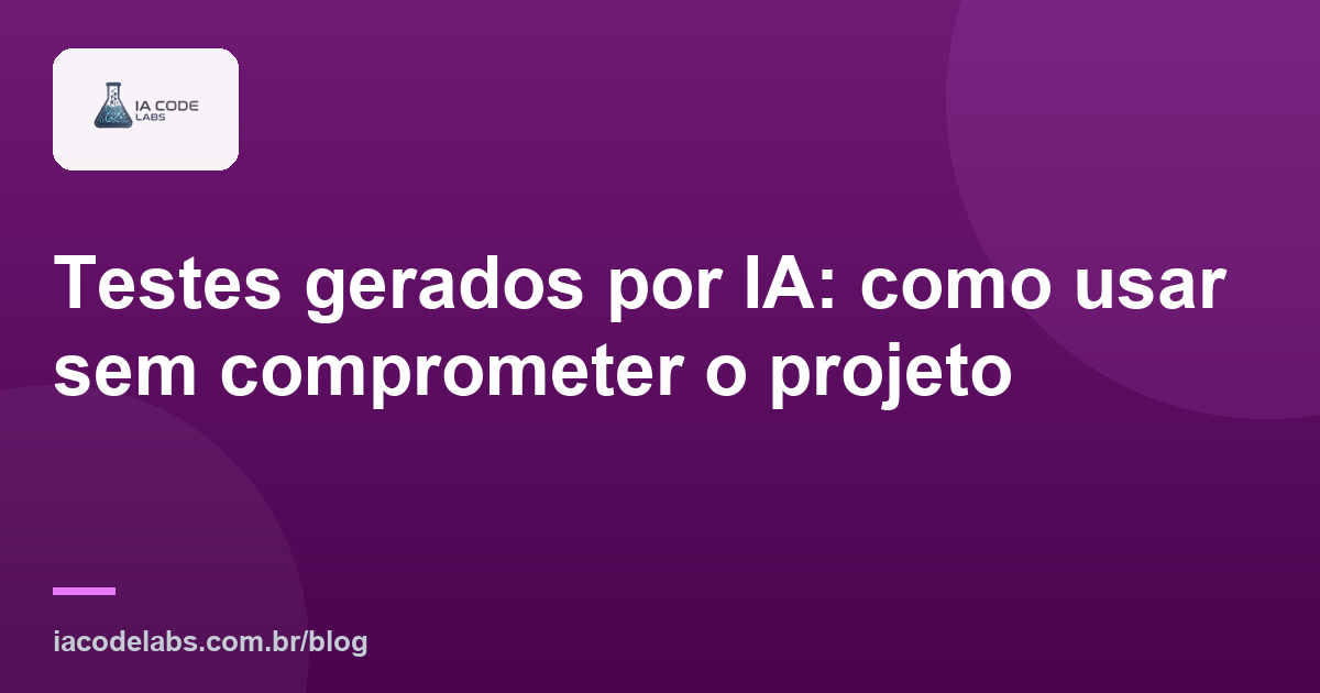 Testes gerados por IA: como usar sem comprometer o projeto